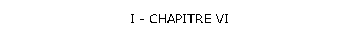 I - CHAPITRE VI